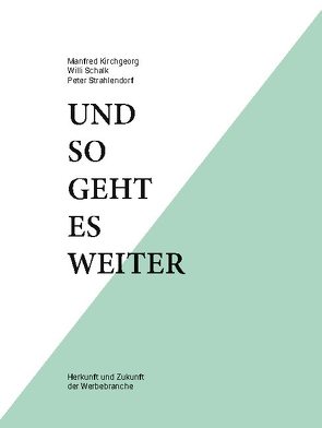 Und so geht es weiter: Herkunft und Zukunft der Werbebranche von Kirchgeorg,  Manfred, Schalk,  Willi, Strahlendorf,  Peter