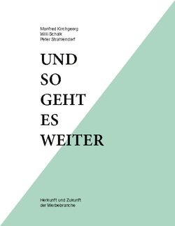 Und so geht es weiter: Herkunft und Zukunft der Werbebranche von Kirchgeorg,  Manfred, Schalk,  Willi, Strahlendorf,  Peter