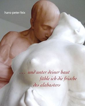 und unter deiner haut fühle ich die frische des alabasters von Feix,  Hans-Peter, Ziebart,  Helmut