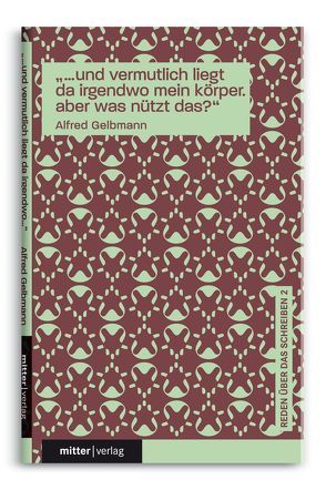 „…und vermutlich liegt da irgendwo mein körper. aber was nützt das?“ von Gelbmann,  Alfred