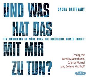 Und was hat das mit mir zu tun? Ein Verbrechen im März 1945 von Batthyany,  Sacha, Kirchhoff,  Corinna, Manzel,  Dagmar, Metschurat,  Barnaby