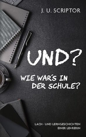 Und? Wie war’s in der Schule? von Scriptor,  J. U.