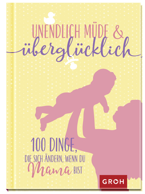 Unendlich müde und überglücklich – 100 Dinge, die sich ändern, wenn du Mama bist von Groh Verlag