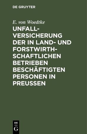 Unfallversicherung der in land- und forstwirthschaftlichen Betrieben beschäftigten Personen in Preußen von Woedtke,  E. von