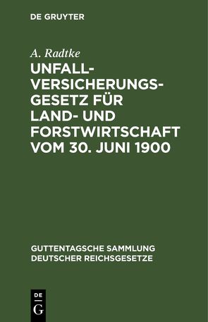 Unfallversicherungsgesetz für Land- und Forstwirtschaft vom 30. Juni 1900 von Radtke,  A.