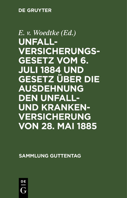 Unfallversicherungsgesetz vom 6. Juli 1884 und Gesetz über die Ausdehnung den Unfall- und Krankenversicherung von 28. Mai 1885 von Woedtke,  E. v.