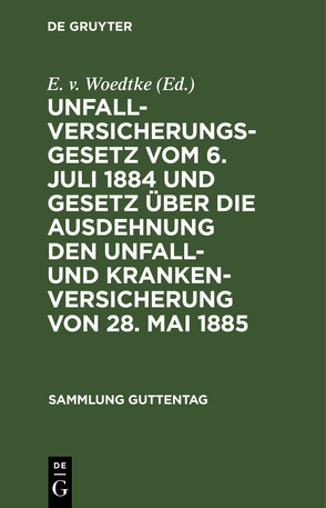 Unfallversicherungsgesetz vom 6. Juli 1884 und Gesetz über die Ausdehnung den Unfall- und Krankenversicherung von 28. Mai 1885 von Woedtke,  E. v.