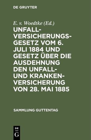 Unfallversicherungsgesetz vom 6. Juli 1884 und Gesetz über die Ausdehnung den Unfall- und Krankenversicherung von 28. Mai 1885 von Woedtke,  E. v.