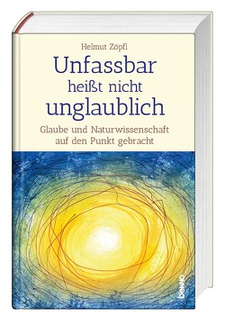 Unfassbar heißt nicht unglaublich! – Auf den Spuren der Wunder von Zöpfl,  Helmut