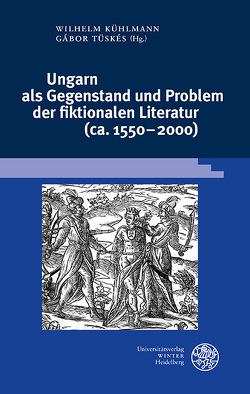 Ungarn als Gegenstand und Problem der fiktionalen Literatur (ca. 1550–2000) von Kühlmann,  Wilhelm, Lengyel,  Réka, Ludescher,  Ladislaus, Tüskés,  Gabor