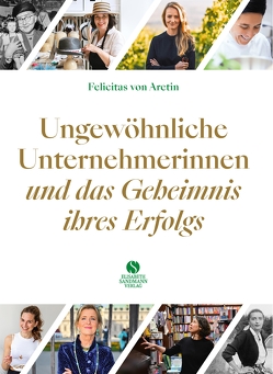 Ungewöhnliche Unternehmerinnen und das Geheimnis ihres Erfolgs von Aretin,  Felicitas von