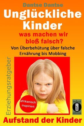 Unglückliche Kinder – was machen wir bloß falsch? Von Überbehütung über falsche Ernährung bis Mobbing von Dantse,  Dantse