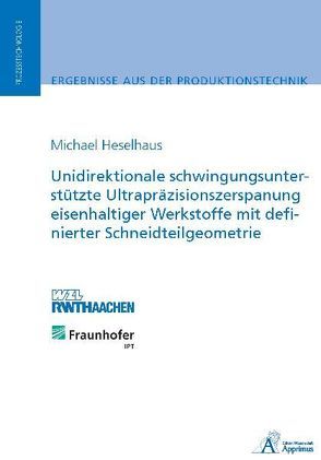 Unidirektionale schwingungsunterstützte Ultrapräzisionszerspanung eisenhaltiger Werkstoffe mit definierter Schneidteilgeometrie von Heselhaus,  Michael