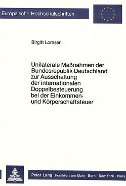 Unilaterale Massnahmen der Bundesrepublik Deutschland zur Ausschaltung der internationalen Doppelbesteuerung bei der Einkommen- und Körperschaftsteuer von Lornsen,  Birgitt