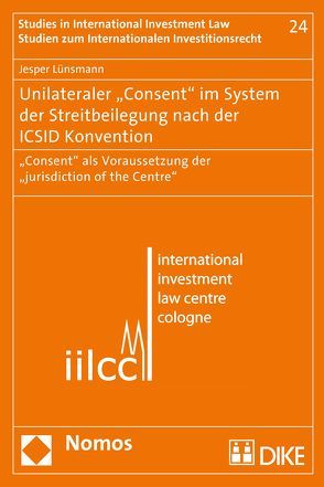 Unilateraler „Consent“ im System der Streitbeilegung nach der ICSID Konvention von Lünsmann,  Jesper