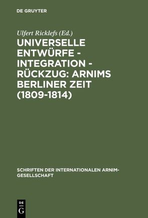 Universelle Entwürfe – Integration – Rückzug: Arnims Berliner Zeit (1809-1814) von Ricklefs,  Ulfert