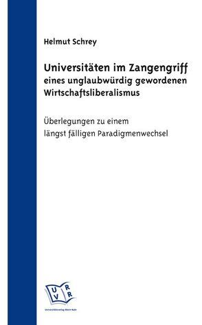 Universitäten im Zangengriff eines unglaubwürdig gewordenen Wirtschaftsliberalismus von Schrey,  Helmut