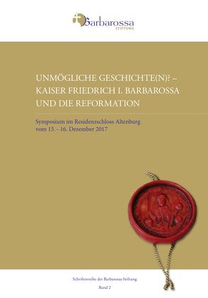 Unmögliche Geschichte(n)? Kaiser Friedrich I. Barbarossa und die Reformation von Barbarossa-Stiftung, Buck,  Thomas Martin, Deigendesch,  Roland, Görich,  Knut, Kamprad,  Klaus-Jürgen, Luhmann,  Isabelle, Pfister,  Silvia