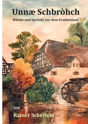 Unnæ Schbrohch Franken,fränkische Wörter,fränkische Sprüche,heitere Illustrationen auf fränkisch,Franconia,Franconian,fränkischer Dialekt,fränkische Mundart von Scherlein,  Rainer