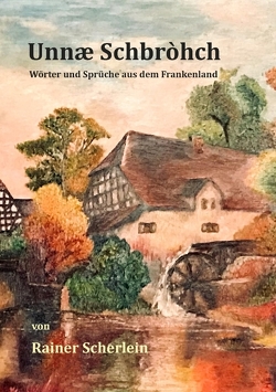 Unnæ Schbrohch Franken,fränkische Wörter,fränkische Sprüche,heitere Illustrationen auf fränkisch,Franconia,Franconian,fränkischer Dialekt,fränkische Mundart von Scherlein,  Rainer