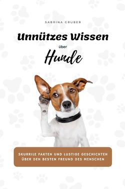 Unnützes Wissen über Hunde – Skurrile Fakten und lustige Geschichten über den besten Freund des Menschen von Gruber,  Sabrina