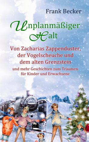 Unplanmäßiger Halt – Von Zacharias Zappenduster, der Vogelscheuche und dem alten Grenzstein und mehr Geschichten zum Träumen für Kinder und Erwachsene von Becker,  Frank