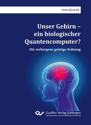 Unser Gehirn – ein biologischer Quantencomputer? von Koncsik,  Imre