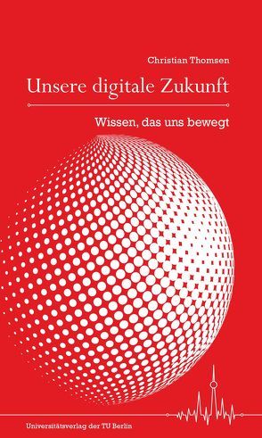 Unsere digitale Zukunft : Wissen, das uns bewegt von Thomsen,  Christian