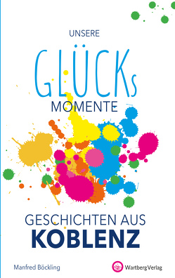 Unsere Glücksmomente – Geschichten aus Koblenz von Böckling,  Manfred