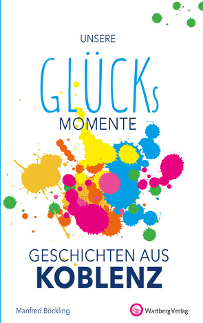 Unsere Glücksmomente – Geschichten aus Koblenz von Böckling,  Manfred