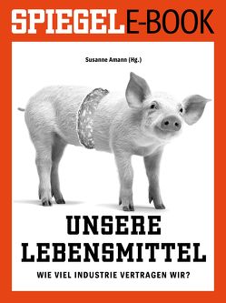 Unsere Lebensmittel – Wie viel Industrie vertragen wir? von Amann,  Susanne