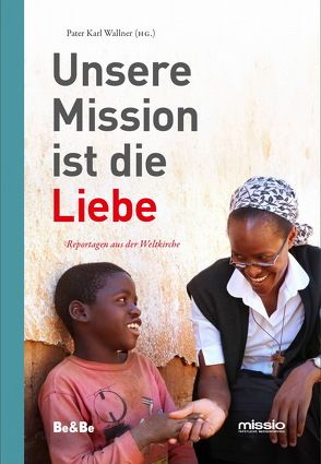 Unsere Mission ist die Liebe von Becker,  Julia, Beig,  Stefan, Bönisch,  Julia, Czernin,  Marie, Flitner,  Bettina, Goda,  Peter, Harms,  Kathrin, Jussen,  Franz, Langmann,  Philipp, Mensdorff,  Sophie, Murmann,  Ramon, Nowak,  Jörg, Popanton,  Elisa, Prenn,  Sabine, Preyer,  Rudolf, Rondeau,  Pierre, Rouzier,  Georges Harry, Rüthers,  Jobst, Schwarzbach,  Hartmut, Stark,  Fritz, Sünderhauf,  David, Thonhauser,  Andreas, Tiburzy,  Bettina, Wallner,  Pater Karl, Zerche,  Ernst