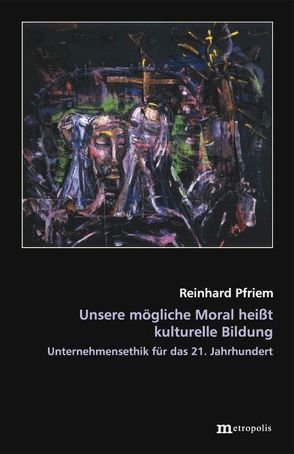 Unsere mögliche Moral heißt kulturelle Bildung von Pfriem,  Reinhard