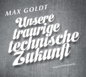 Unsere traurige technische Zukunft von Goldt,  Max