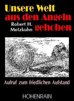 Unsere Welt aus den Angeln gehoben von Motzkuhn,  Robert H