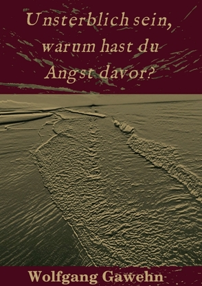 Unsterblich sein, warum hast du Angst davor? von Gawehn,  Wolfgang