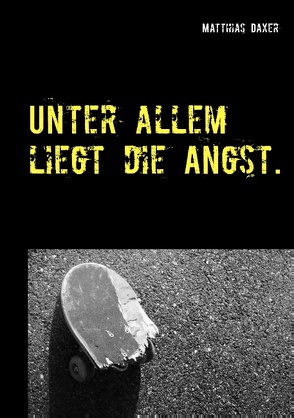 Unter allem liegt die Angst. von Daxer,  Matthias