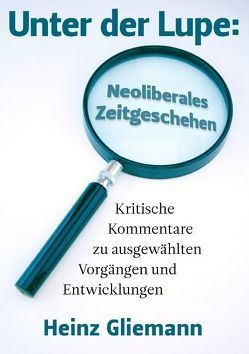 Unter der Lupe: Neoliberales Zeitgeschehen von Gliemann,  Heinz