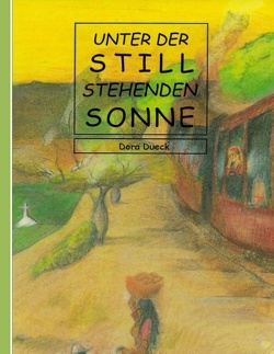 Unter der still stehenden Sonne von Dueck,  Dora, Rudolf Dück Sawatzky,  Verlagsagentur Justbestebooks