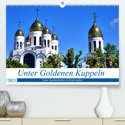 Unter Goldenen Kuppeln – Neue Kathedralen in Ostpreußen (Premium, hochwertiger DIN A2 Wandkalender 2023, Kunstdruck in Hochglanz) von von Loewis of Menar,  Henning