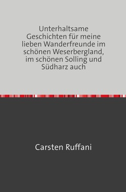 Unterhaltsame Geschichten für meine lieben Wanderfreunde im schönen Weserbergland, im schönen Solling und Südharz auch von Ruffani,  Carsten