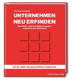 Unternehmen neu erfinden: Das Denk- und Arbeitsbuch gegen organisierten Stillstand von Abegglen,  Christian