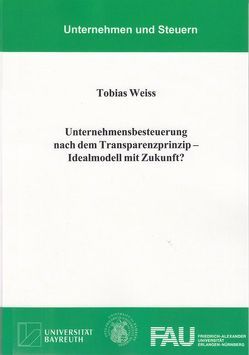 Unternehmensbesteuerung nach dem Transparenzprinzip – Idealmodell mit Zukunft? von Weiss,  Tobias