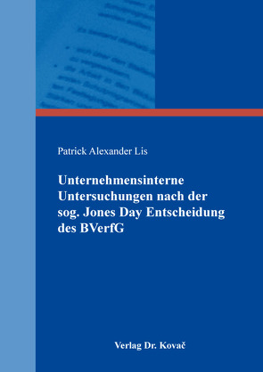Unternehmensinterne Untersuchungen nach der sog. Jones Day Entscheidung des BVerfG von Lis,  Patrick Alexander