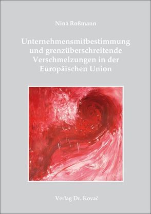 Unternehmensmitbestimmung und grenzüberschreitende Verschmelzungen in der Europäischen Union von Roßmann,  Nina