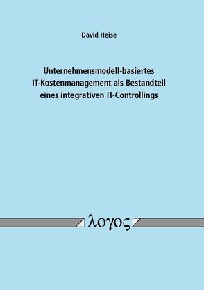 Unternehmensmodell-basiertes IT-Kostenmanagement als Bestandteil eines integrativen IT-Controllings von Heise,  David