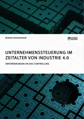 Unternehmenssteuerung im Zeitalter von Industrie 4.0. Anforderungen an das Controlling von Bogdanow,  Boran
