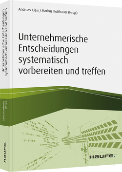 Unternehmerische Entscheidungen systematisch vorbereiten und treffen von Klein,  Andreas, Kottbauer,  Markus