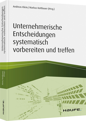 Unternehmerische Entscheidungen systematisch vorbereiten und treffen von Klein,  Andreas, Kottbauer,  Markus