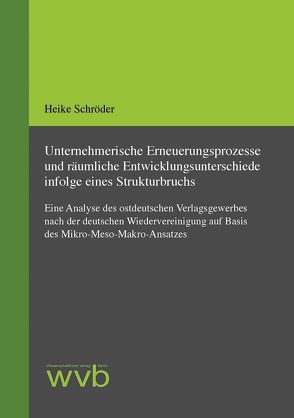 Unternehmerische Erneuerungsprozesse und räumliche Entwicklungsunterschiede infolge eines Strukturbruchs von Schröder,  Heike